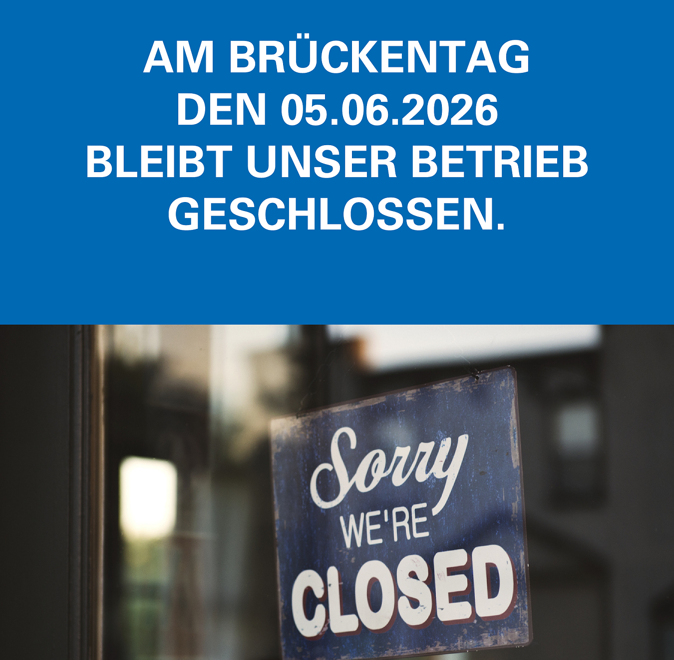 Betriebsschließung Brückentag am Freitag, den 05.06.2026 bleibt unser Betrieb geschlossen.